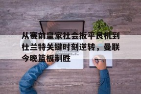 今年会网站-从赛前皇家社会扳平良机到杜兰特关键时刻逆转，曼联今晚篮板制胜 